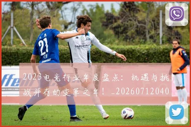 2023电竞行业年度盘点：机遇与挑战并存的变革之年！_20260712040508