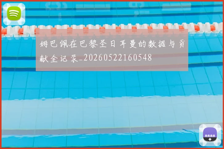姆巴佩在巴黎圣日耳曼的数据与贡献全记录_20260522160548