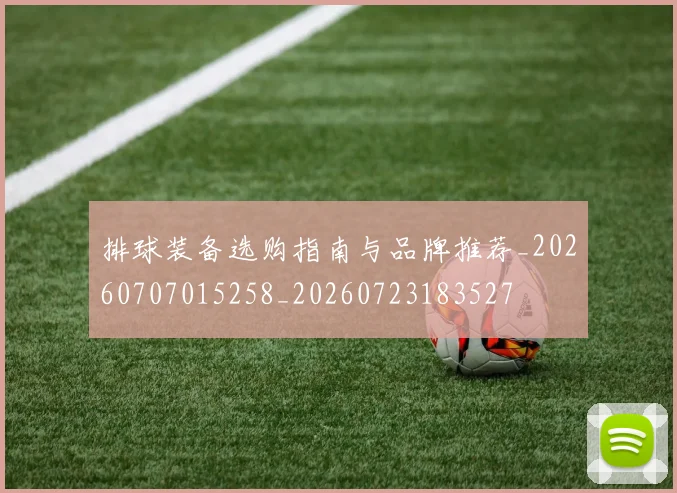 排球装备选购指南与品牌推荐_20260707015258_20260723183527
