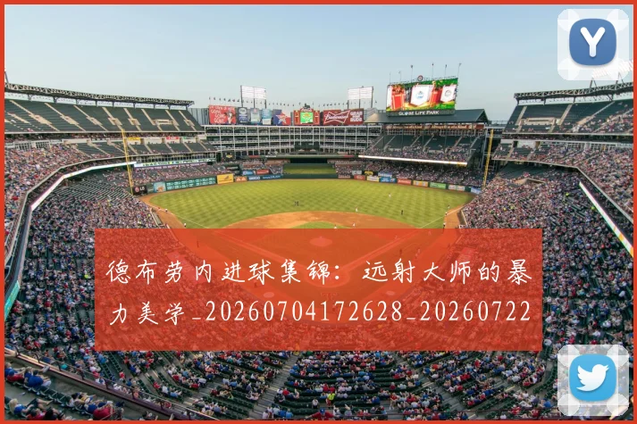 德布劳内进球集锦:远射大师的暴力美学_20260704172628_20260722160500