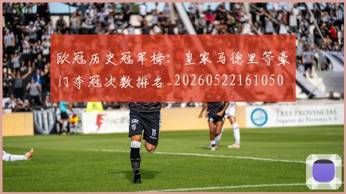 欧冠历史冠军榜:皇家马德里等豪门夺冠次数排名_20260522161050