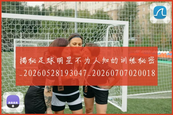 揭秘足球明星不为人知的训练秘密_20260528193047_20260707020018_20260723184439