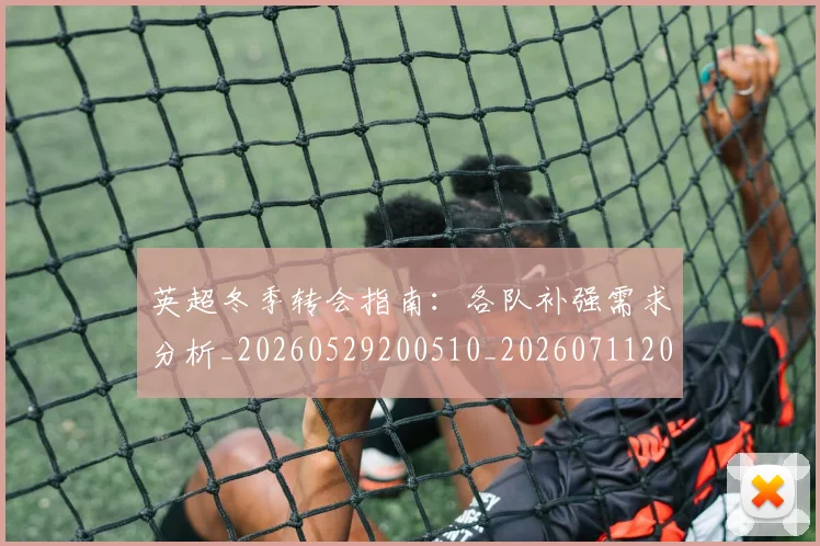 英超冬季转会指南：各队补强需求分析_20260529200510_20260711201153