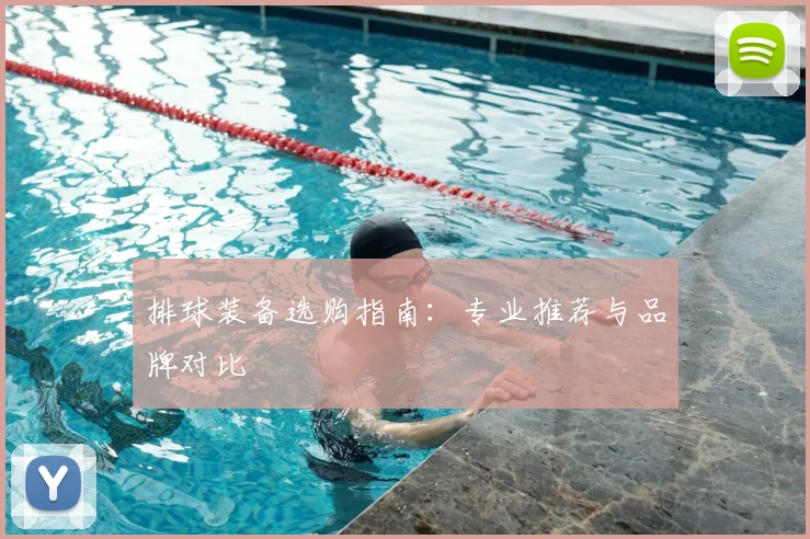 排球装备选购指南：专业推荐与品牌对比