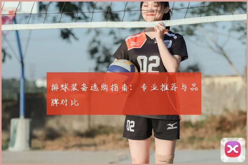 排球装备选购指南:专业推荐与品牌对比