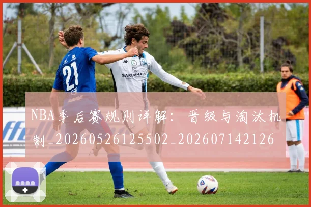 NBA季后赛规则详解:晋级与淘汰机制_20260526125502_20260714212649