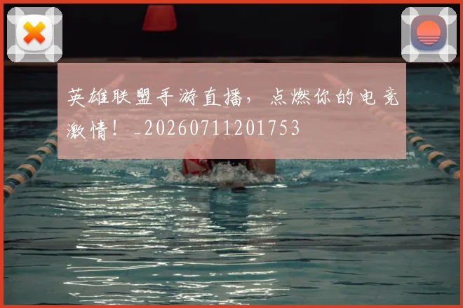 英雄联盟手游直播,点燃你的电竞激情!_20260711201753