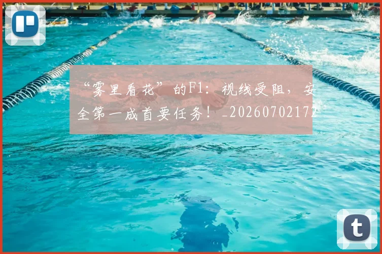 “雾里看花”的F1:视线受阻,安全第一成首要任务!_20260702172833