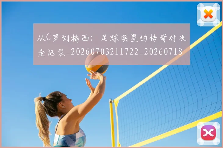 从C罗到梅西：足球明星的传奇对决全记录_20260703211722_20260718000146