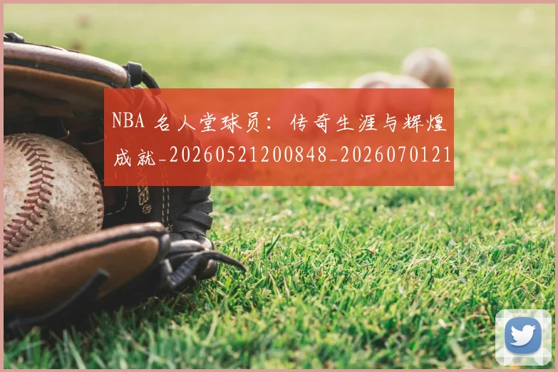 NBA 名人堂球员:传奇生涯与辉煌成就_20260521200848_20260701214923_20260714203851