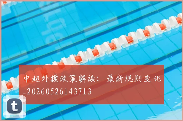 中超外援政策解读：最新规则变化_20260526143713