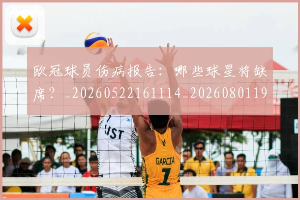 欧冠球员伤病报告:哪些球星将缺席?_20260522161114_20260801195953