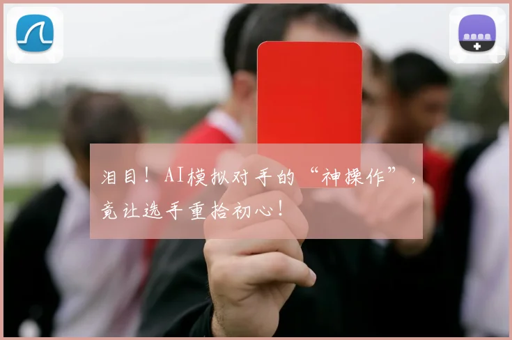 泪目!AI模拟对手的“神操作”,竟让选手重拾初心!