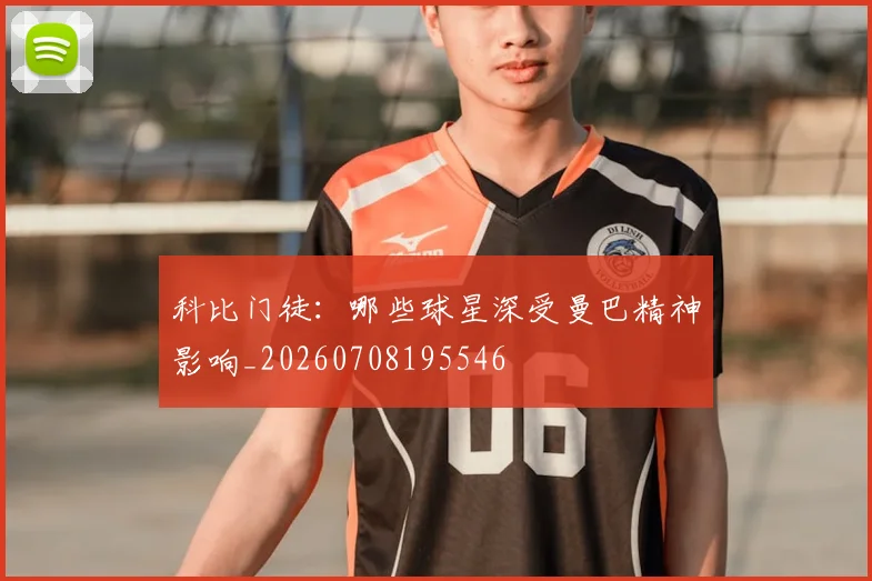 科比门徒：哪些球星深受曼巴精神影响_20260708195546