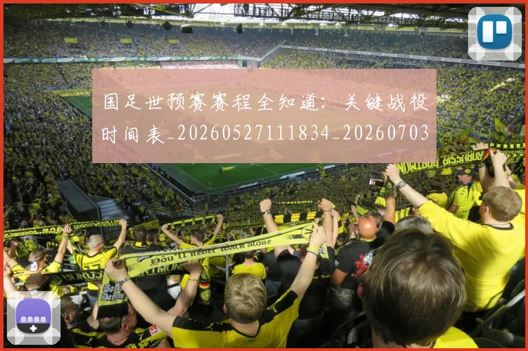 国足世预赛赛程全知道:关键战役时间表_20260527111834_20260703223112_20260719162014