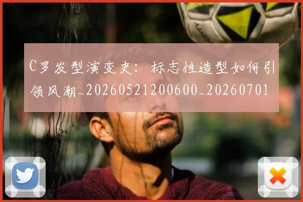 C罗发型演变史:标志性造型如何引领风潮_20260521200600_20260701212620_20260712051137