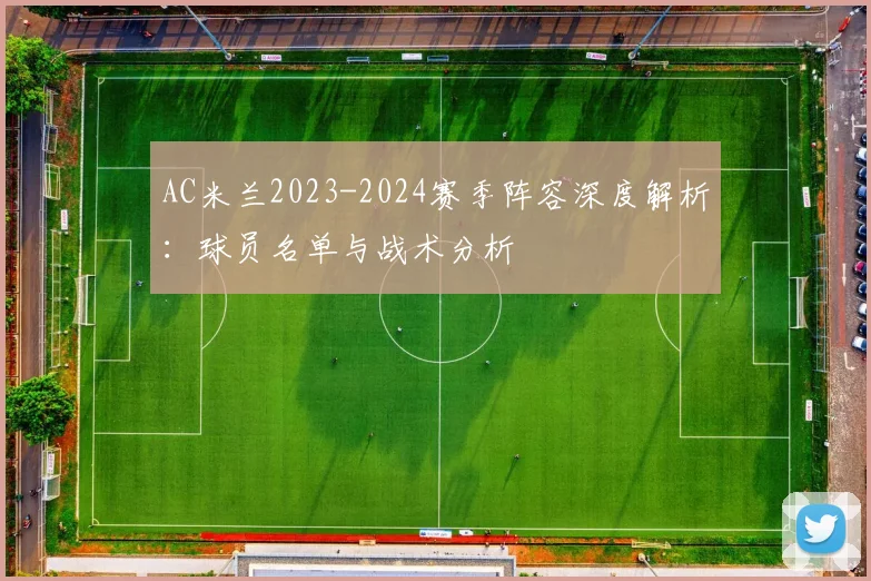 AC米兰2023-2024赛季阵容深度解析：球员名单与战术分析