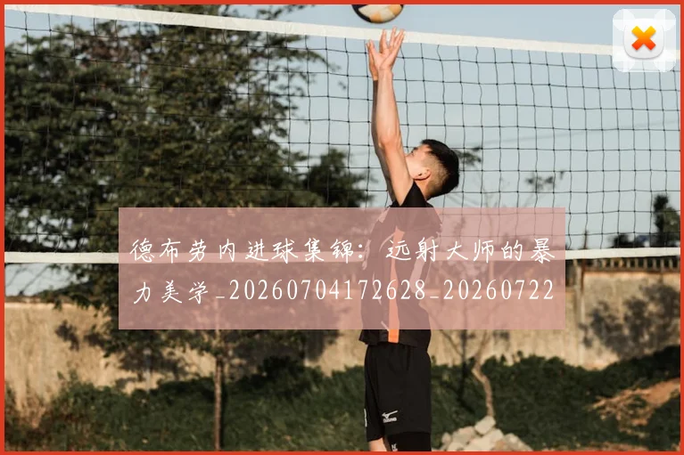 德布劳内进球集锦：远射大师的暴力美学_20260704172628_20260722160500