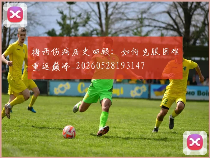 梅西伤病历史回顾:如何克服困难重返巅峰_20260528193147
