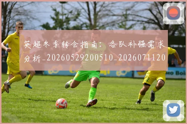 英超冬季转会指南：各队补强需求分析_20260529200510_20260711201153