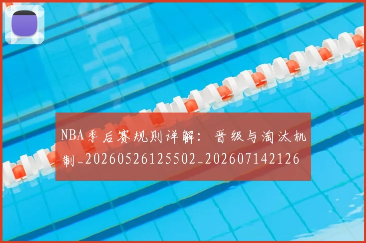 NBA季后赛规则详解：晋级与淘汰机制_20260526125502_20260714212649