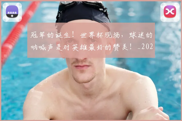 冠军的诞生！世界杯现场，球迷的呐喊声是对英雄最好的赞美！_20260703215700