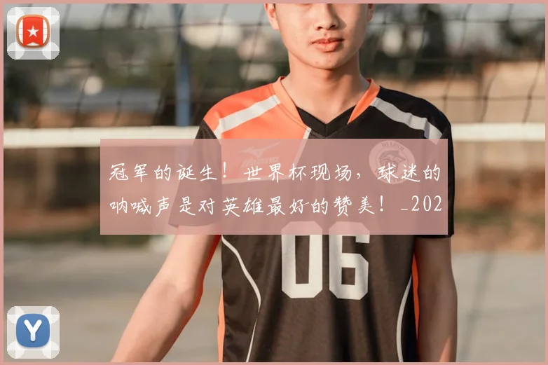 冠军的诞生！世界杯现场，球迷的呐喊声是对英雄最好的赞美！_20260703215700