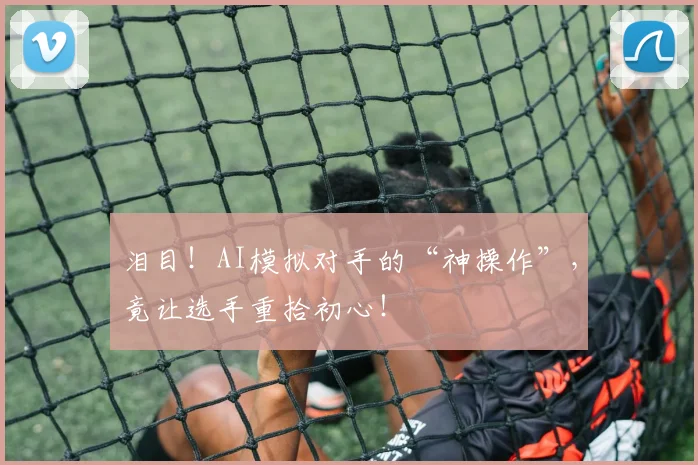 泪目!AI模拟对手的“神操作”,竟让选手重拾初心!