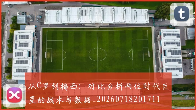 从C罗到梅西：对比分析两位时代巨星的战术与数据_20260718201711