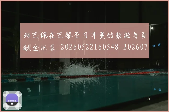 姆巴佩在巴黎圣日耳曼的数据与贡献全记录_20260522160548_20260703231519