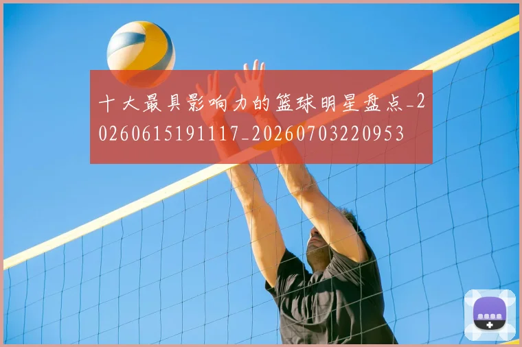 十大最具影响力的篮球明星盘点_20260615191117_20260703220953