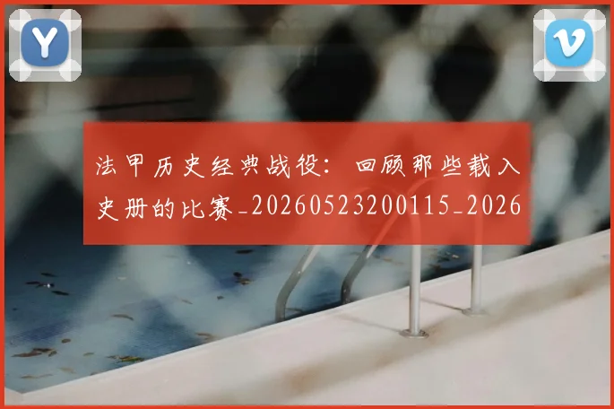 法甲历史经典战役：回顾那些载入史册的比赛_20260523200115_20260707153327
