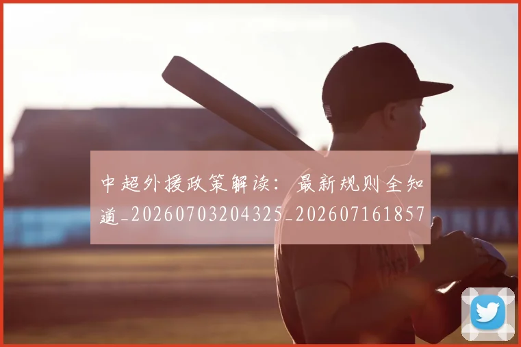 中超外援政策解读:最新规则全知道_20260703204325_20260716185734