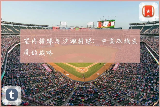 室内排球与沙滩排球：中国双线发展的战略
