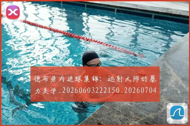 德布劳内进球集锦:远射大师的暴力美学_20260603222150_20260704172630_20260722160459