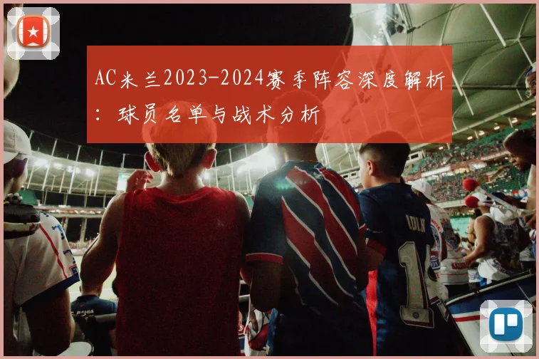 AC米兰2023-2024赛季阵容深度解析：球员名单与战术分析